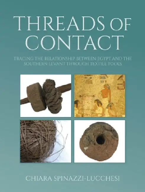 Threads of Contact: Tracing the Relationship Between Egypt and the Southern Levant Through Textile Tools by Chiara Spinazzi-Lucchesi
