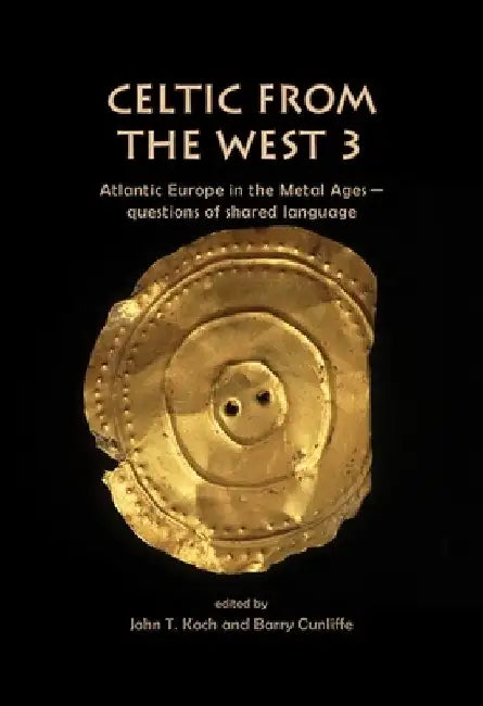 Celtic from the West 3: Atlantic Europe in the Metal Ages -- Questions of Shared Language by John T. Koch