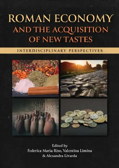 Roman Economy and the Acquisition of New Tastes: Interdisciplinary Perspectives by Federica Maria Riso, Valentina Limina, Alexandra Livarda