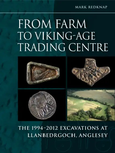 From Farm to Viking-Age Trading Centre: The 1994-2012 Excavations at Llanbedrgoch, Anglesey by Mark Redknap
