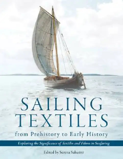 Sailing Textiles from Prehistory to Early History: Exploring the Significance of Textiles and Fibres in Seafaring by Serena Sabatini