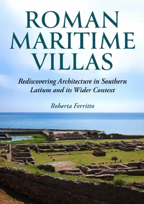 Roman Maritime Villas: Rediscovering Architecture in Southern Latium and Its Wider Context by Roberta Ferritto