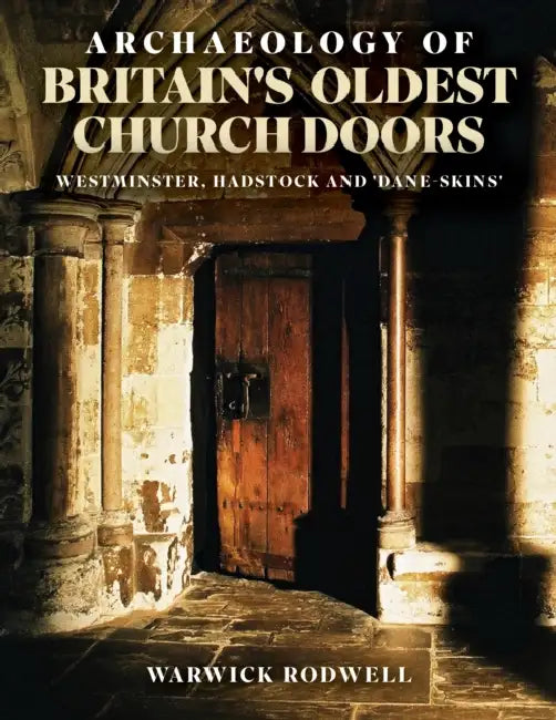Archaeology of Britain's Oldest Church Doors: Westminster, Hadstock and 'Dane-Skins' by Warwick Rodwell