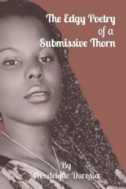 The Edgy Poetry of a Submissive Thorn: A storm Born Strategy Through Trials and Tribulations by Woodelyne Durosier