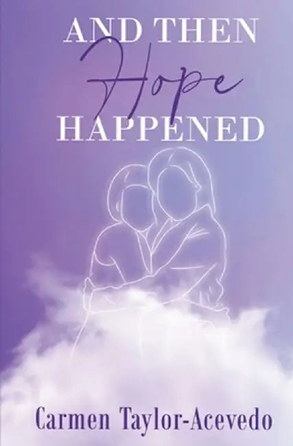 And Then Hope Happened by Carmen Taylor-Acevedo