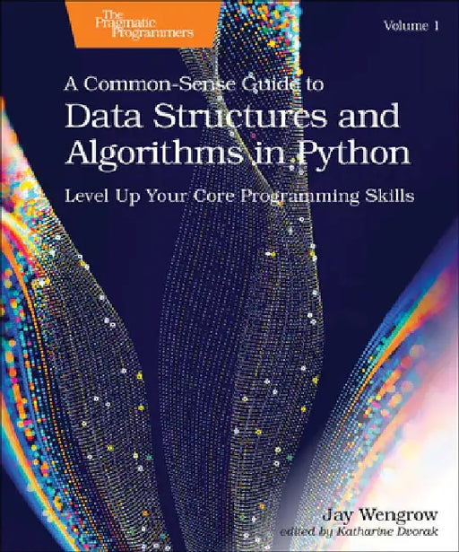 A Common-Sense Guide to Data Structures and Algorithms in Python, Volume 1: Level Up Your Core Programming Skills by Jay Wengrow