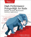High Performance PostgreSQL for Rails: Reliable, Scalable, Maintainable Database Applications by Andrew Atkinson