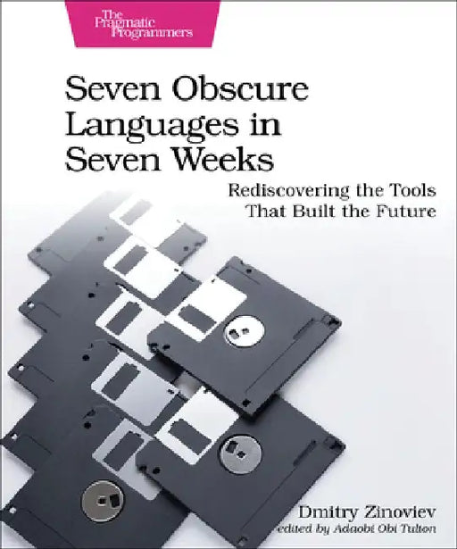 Seven Obscure Languages in Seven Weeks: Rediscovering the Tools That Built the Future by Dmitry Zinoviev