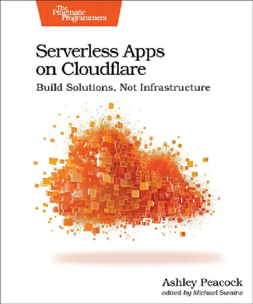Serverless Apps on Cloudflare: Build Solutions, Not Infrastructure by Ashley Peacock