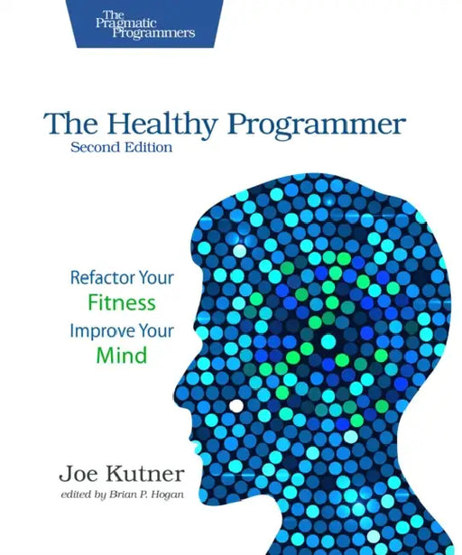 The Healthy Programmer, Second Edition: Refactor Your Fitness, Improve Your Mind by Joe Kutner