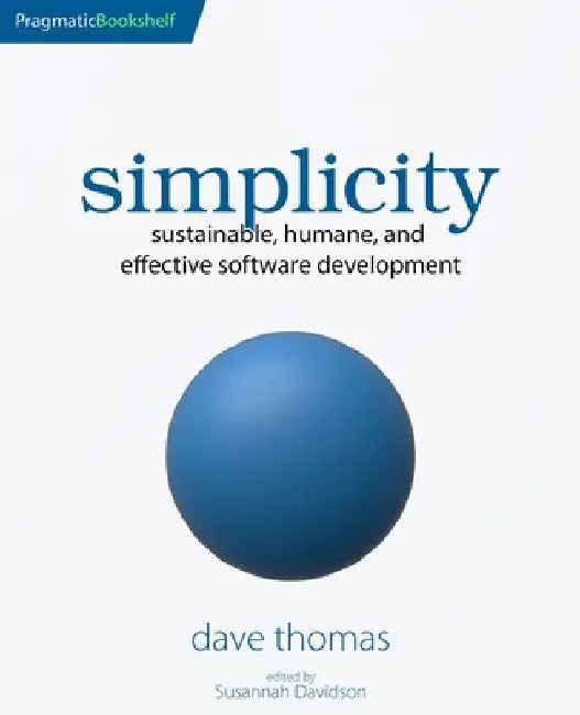 Simplicity: Sustainable, Humane, and Effective Software Development by Dave Thomas