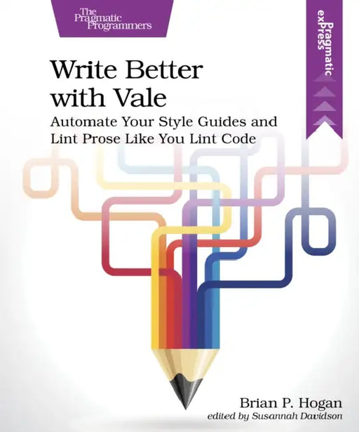 Write Better with Vale: Automate Your Style Guides and Lint Prose Like You Lint Code by Brian P. Hogan, Susannah Davidson