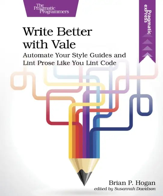 Write Better with Vale: Automate Your Style Guides and Lint Prose Like You Lint Code by Brian P. Hogan, Susannah Davidson