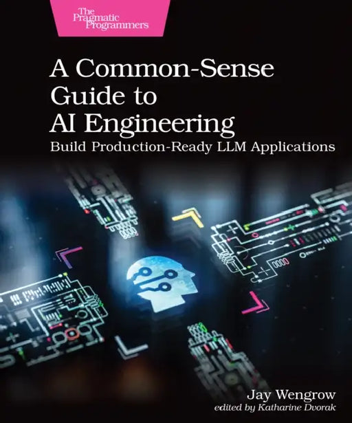 A Common-Sense Guide to AI Engineering: Build Production-Ready LLM Applications by Jay Wengrow, Katherine Dvorak