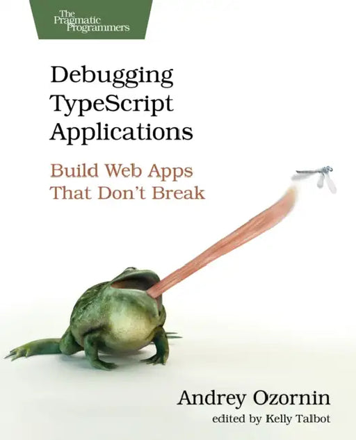 Debugging Typescript Applications: Build Web Apps That Don't Break by Andrey Ozornin, Kelly Talbot