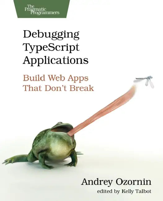 Debugging Typescript Applications: Build Web Apps That Don't Break by Andrey Ozornin, Kelly Talbot