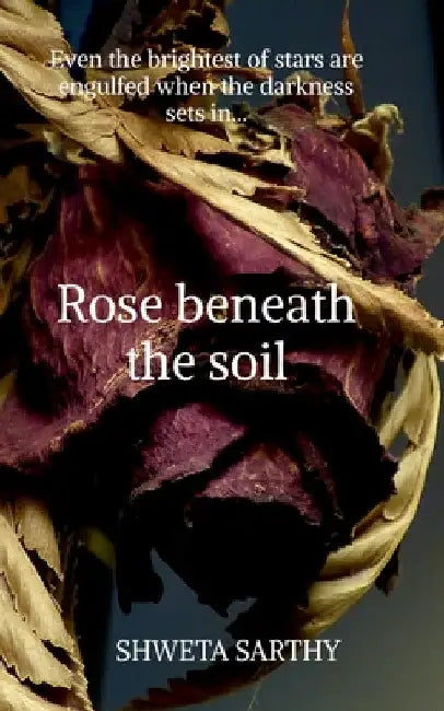 Rose Beneath The Soil by Shweta Sarthy