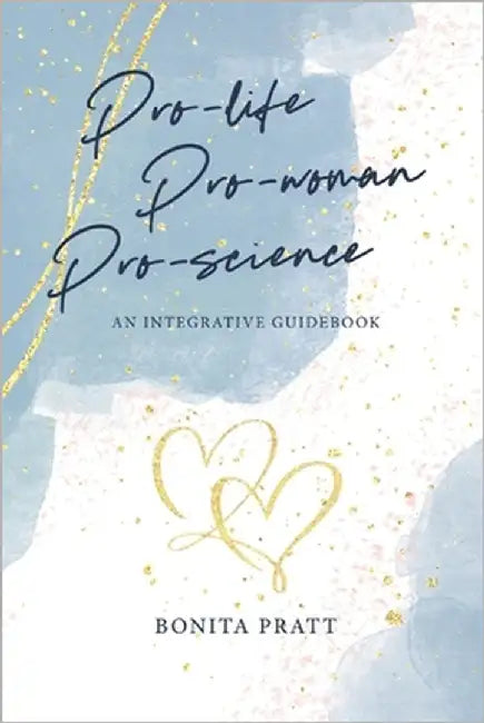 Pro-Life, Pro-Woman, Pro-Science: An Integrative Guidebook by Pratt, Bonita