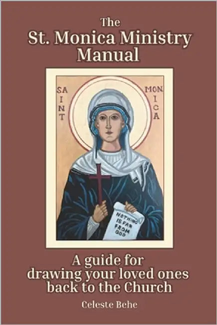 St. Monica Ministry Manual: A Guide for Drawing Your Loved Ones Back to the Church by Behe, Celeste