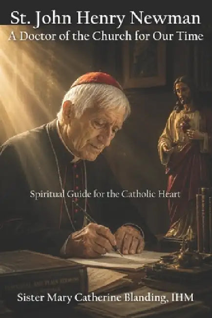 St. John Henry Newman: A Doctor of the Church for Our Time - Spiritual Guide for the Catholic Heart by Mary Catherine Blanding Ihm