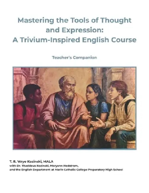Mastering the Tools of Thought and Expression: A Trivium-Inspired English Course (Teacher's Companion) by Thaddeus Kozinski, Maryann Hedstrom, T. R. Wrye Kozinski