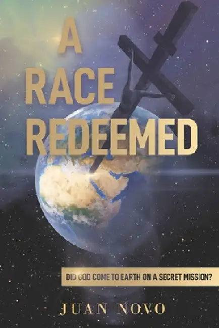 A Race Redeemed: Did God Come to Earth on a Secret Mission? by Juan Novo