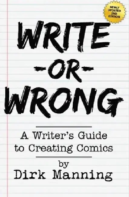 Write or Wrong: A Writer's Guide to Creating Comics [2nd Edition]: A Writer's Guide to Creating Comics by Dirk Manning
