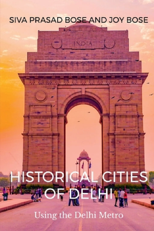 Historical Cities of Delhi: Walks Using the Delhi Metro by Siva Prasad Bose