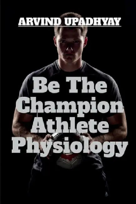 Be The Champion Athlete Physiology by Arvind Upadhyay