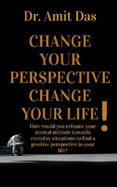 Change Your Perspective Change Your Life! by Amit Das