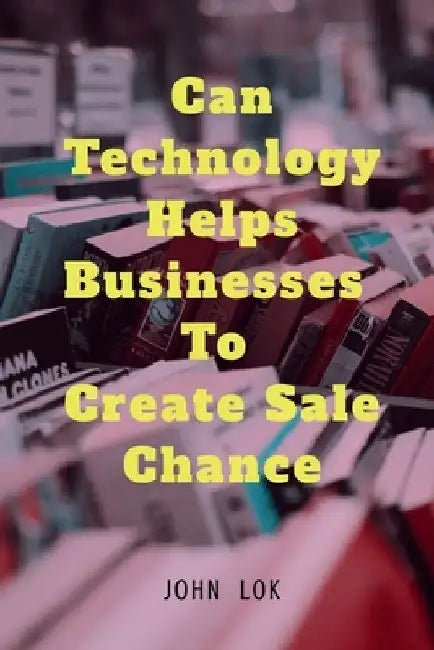 Can Technology helps Businesses To Create Sale Chance by John Lok