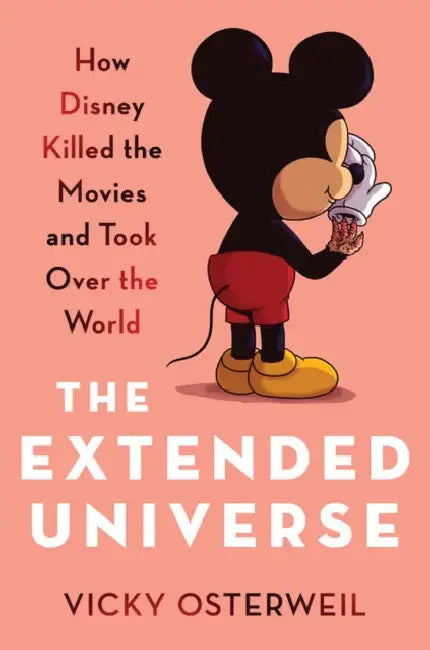 The Extended Universe: How Disney Killed the Movies and Took Over the World by Vicky Osterweil