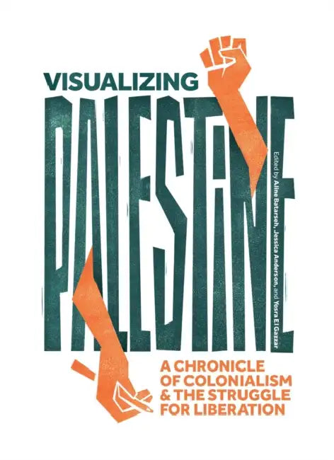 Visualizing Palestine: A Chronicle of Colonialism and the Struggle for Liberation by Jessica Anderson, Aline Batarseh, Yosra El Gazzar