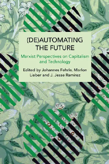 (De)Automating the Future: Marxist Perspectives on Capitalism and Technology by Johannes Fehrle