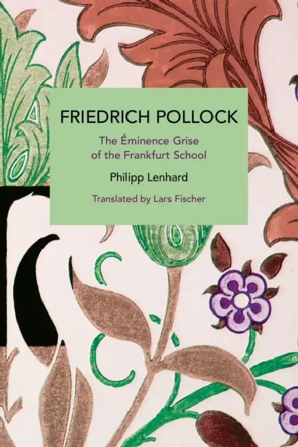 Friedrich Pollock: The Éminence Grise of the Frankfurt School by Philipp Lenhard, Lars Fischer