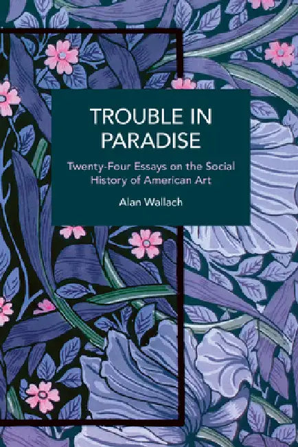Trouble in Paradise: Twenty-Four Essays on the Social History of American Art by Alan Wallach