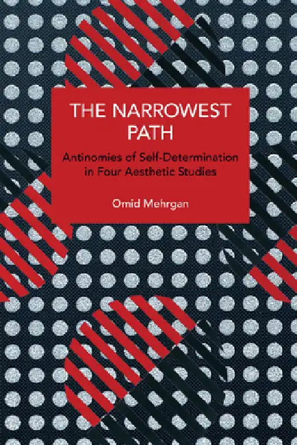 The Narrowest Path: Antinomies of Self-Determination in Four Aesthetic Studies by Omid Mehrgan
