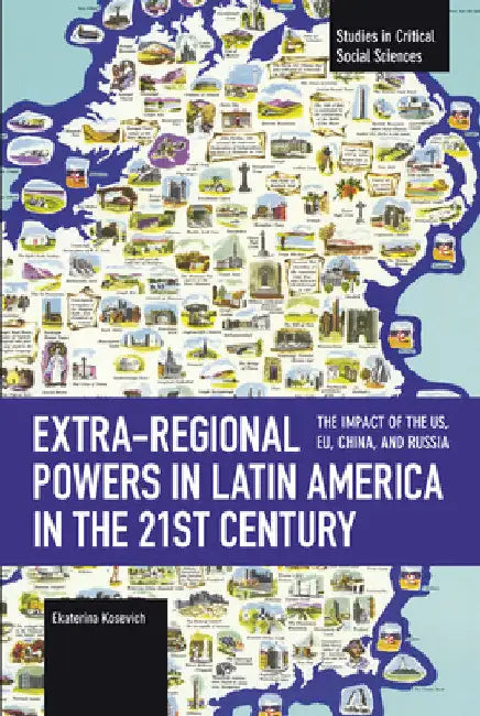 Extra-Regional Powers in Latin America in the 21st Century: The Impact of the Us, Eu, China, and Russia by Ekaterina Kosevich