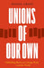 Unions of Our Own: Eight Building Blocks to Change Work and the World by Daniel Gross