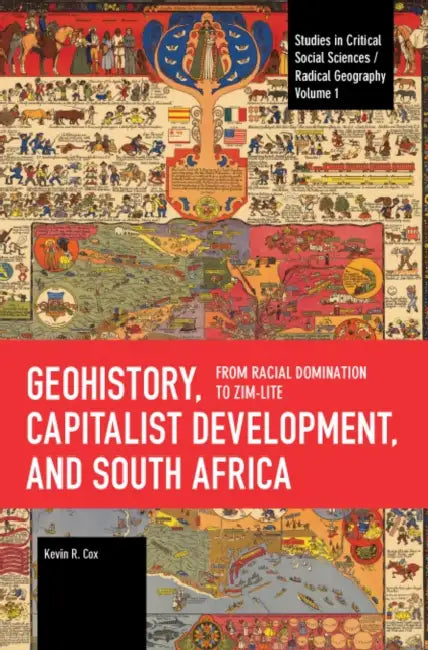Geohistory, Capitalist Development, and South Africa: From Racial Domination to Zim-Lite by Kevin R. Cox