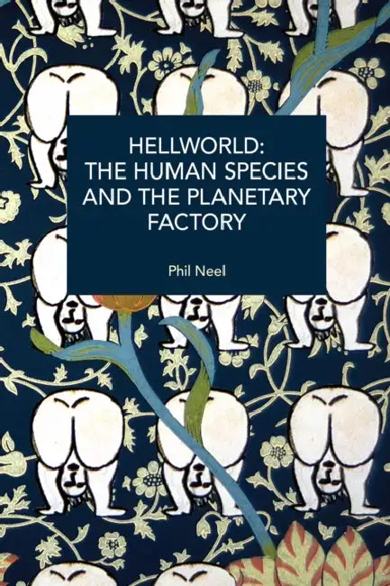 Hellworld: The Human Species and the Planetary Factory by Phil A. Neel