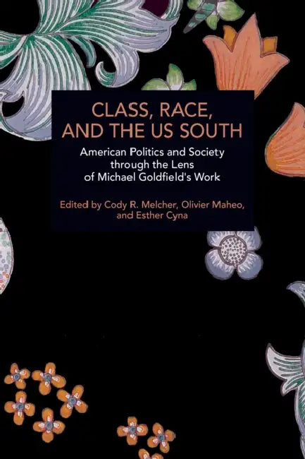 Class, Race, and the Us South: American Politics and Society Through the Lens of Michael Goldfield's Work by Cody R. Melcher, Olivier Maheo, Esther Cyna