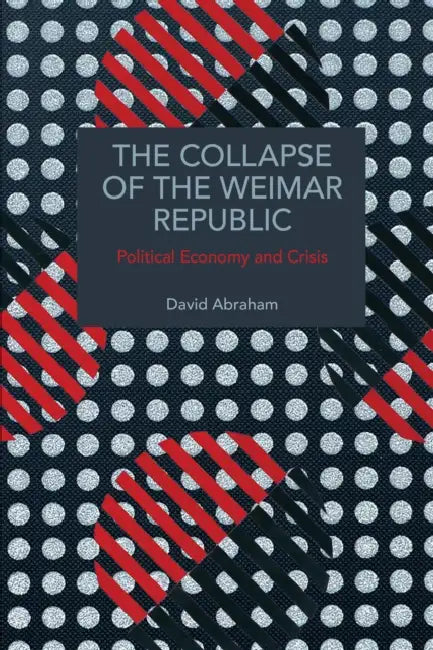 The Collapse of the Weimar Republic: Political Economy and Crisis by David Abraham