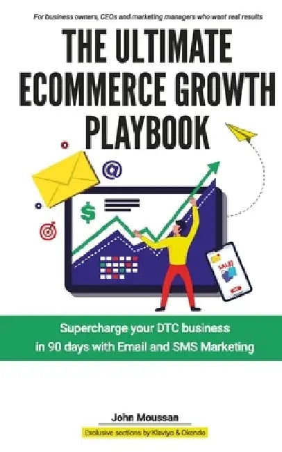 The Ultimate Ecommerce Growth Playbook: Supercharge your DTC business in 90 days with Email and SMS by John Moussan