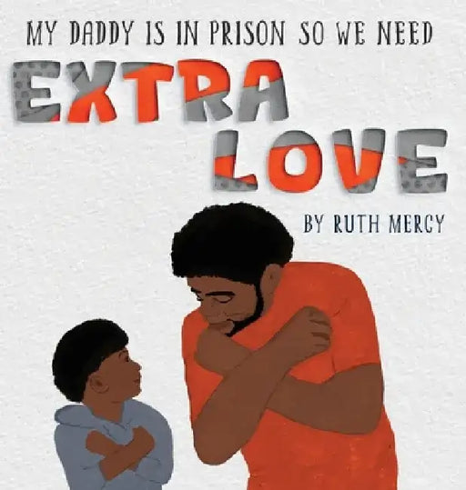 My Daddy Is In Prison So We Need Extra Love by Ruth Mercy Woroniecki