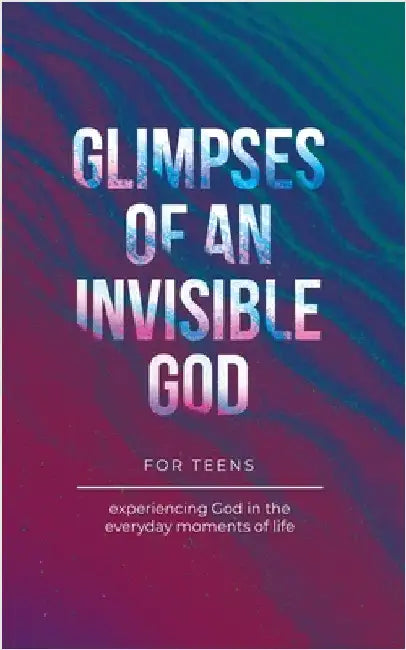 Glimpses of an Invisible God for Teens: Experiencing God in the Everyday Moments of Life by Vicki Kuyper