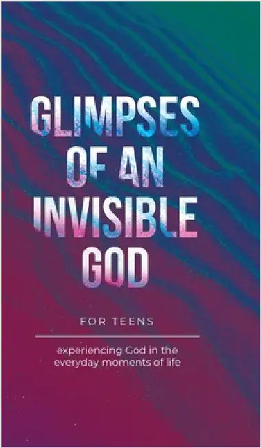 Glimpses of an Invisible God for Teens: Experiencing God in the Everyday Moments of Life by Kuyper, Vicki