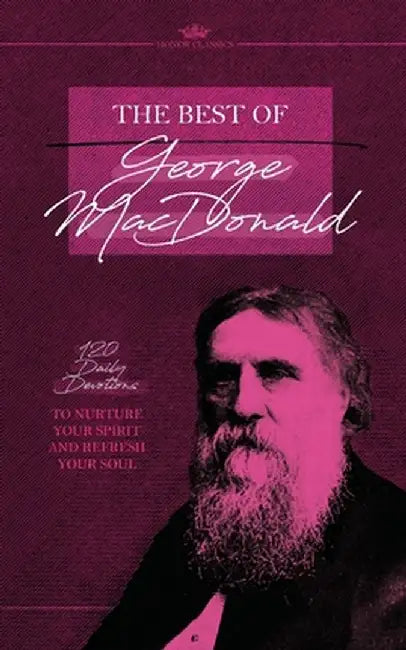 The Best of George MacDonald: 120 Daily Devotions to Nurture Your Spirit and Refresh Your Soul by George MacDonald