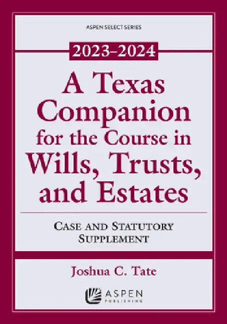 A Texas Companion for the Course in Wills, Trusts, and Estates: Case and Statutory Supplement, 2023-2024 by Joshua C. Tate