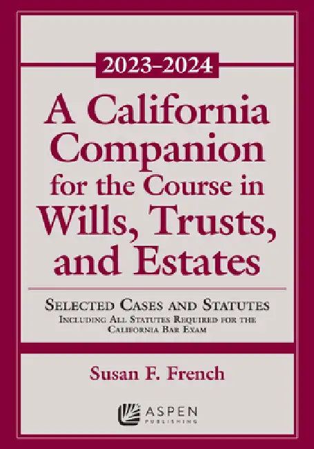 A California Companion for the Course in Wills, Trusts, and Estates, 2023-2024: Selected Cases and Statutes by Susan Fletcher French